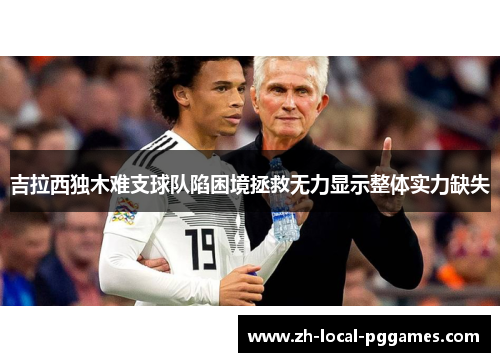 吉拉西独木难支球队陷困境拯救无力显示整体实力缺失