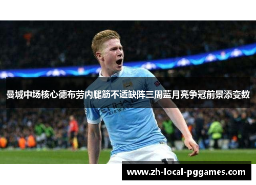 曼城中场核心德布劳内腿筋不适缺阵三周蓝月亮争冠前景添变数 曼城中场核心德布劳内腿筋不适缺阵三周蓝月亮争冠前景添变数