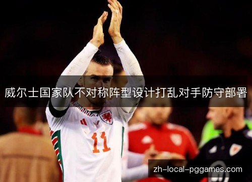 威尔士国家队不对称阵型设计打乱对手防守部署 威尔士国家队不对称阵型设计打乱对手防守部署