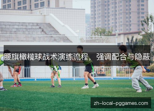 腰旗橄榄球战术演练流程,强调配合与隐蔽 腰旗橄榄球战术演练流程,强调配合与隐蔽