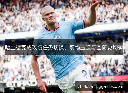 哈兰德完成攻防任务切换,前场压迫与回防更均衡 哈兰德完成攻防任务切换,前场压迫与回防更均衡