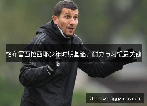 格布雷西拉西耶少年时期基础，耐力与习惯最关键
