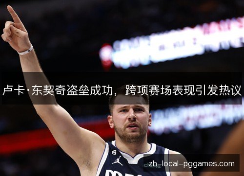 卢卡·东契奇盗垒成功,跨项赛场表现引发热议 卢卡·东契奇盗垒成功,跨项赛场表现引发热议